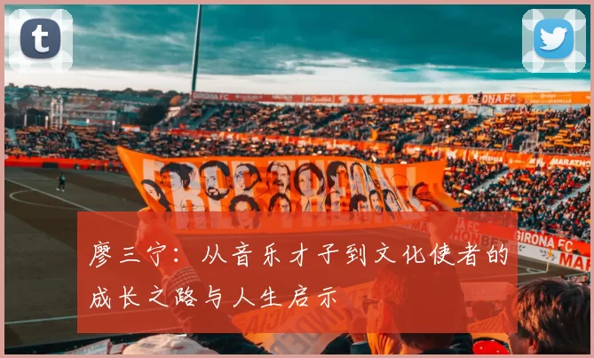 廖三宁：从音乐才子到文化使者的成长之路与人生启示