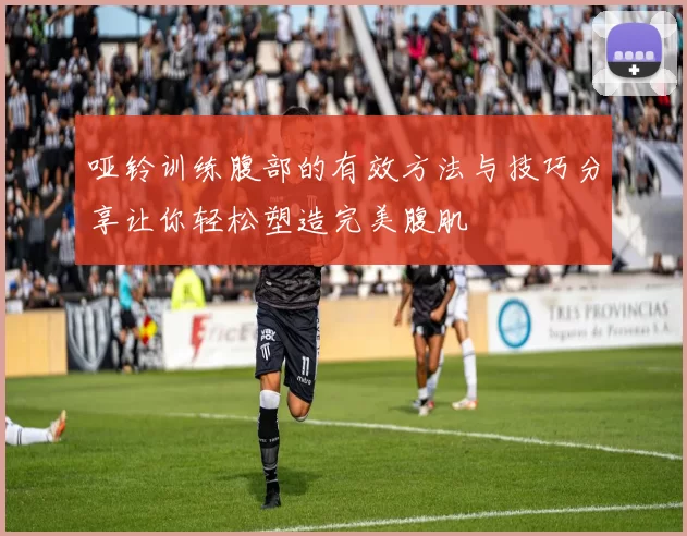 哑铃训练腹部的有效方法与技巧分享让你轻松塑造完美腹肌