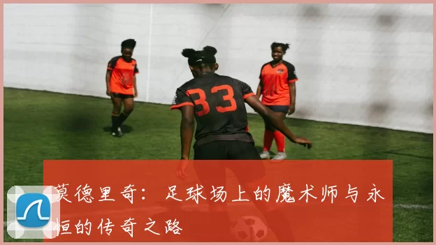 莫德里奇：足球场上的魔术师与永恒的传奇之路
